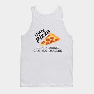 Pizza - I hate pizza just kidding can you imagine Tank Top